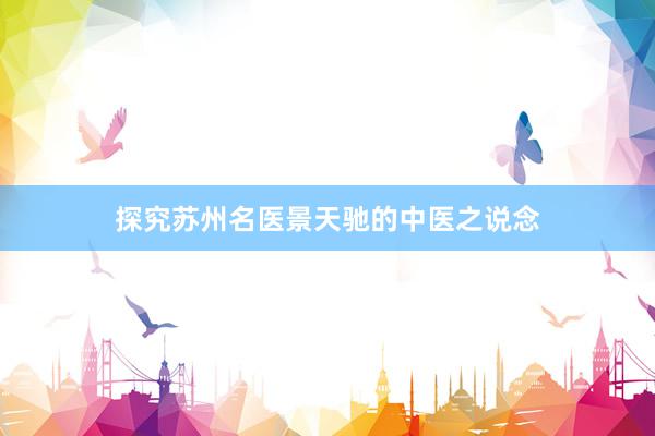 探究苏州名医景天驰的中医之说念